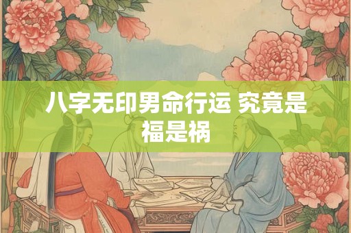 八字无印男命行运 究竟是福是祸