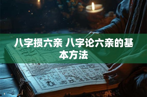八字损六亲 八字论六亲的基本方法