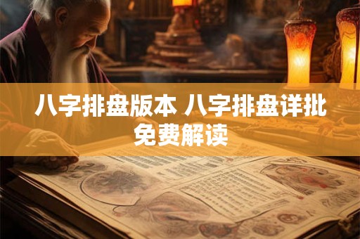 详细阅读:八字排盘版本 八字排盘详批免费解读 八字排盘版本 八字排盘详批免费解读