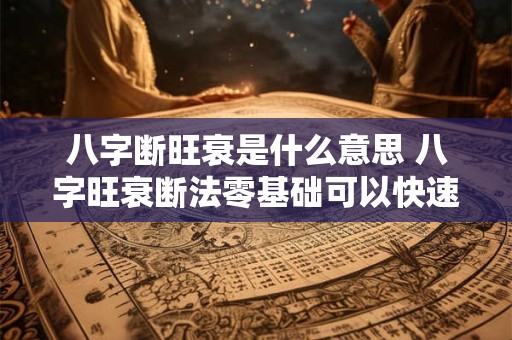 八字断旺衰是什么意思 八字旺衰断法零基础可以快速掌握