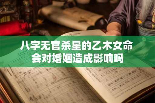 八字无官杀星的乙木女命 会对婚姻造成影响吗