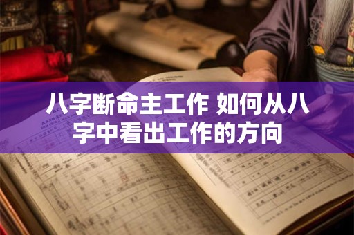 八字断命主工作 如何从八字中看出工作的方向