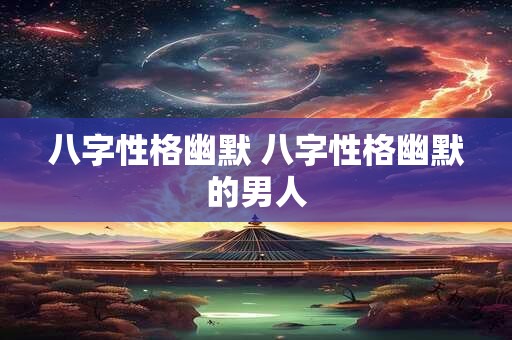 八字性格幽默 八字性格幽默的男人