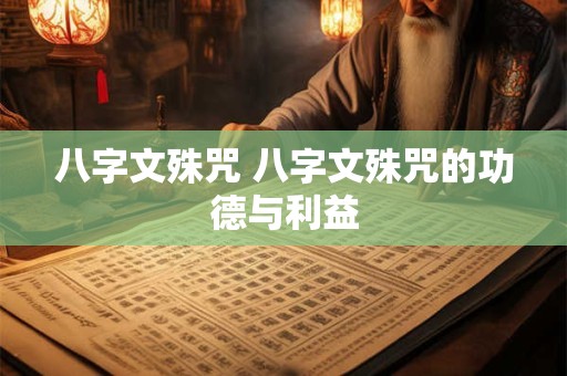 八字文殊咒 八字文殊咒的功德与利益 八字文殊咒 八字文殊咒的功德与利益