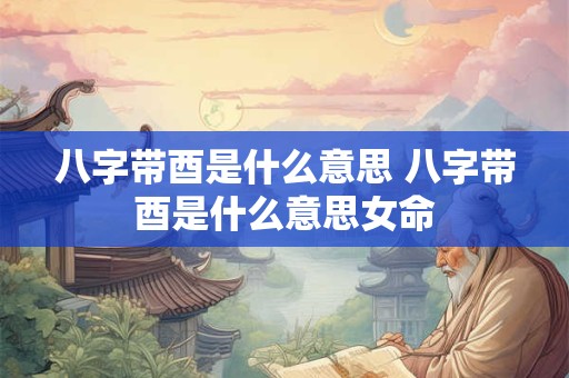 八字带酉是什么意思 八字带酉是什么意思女命