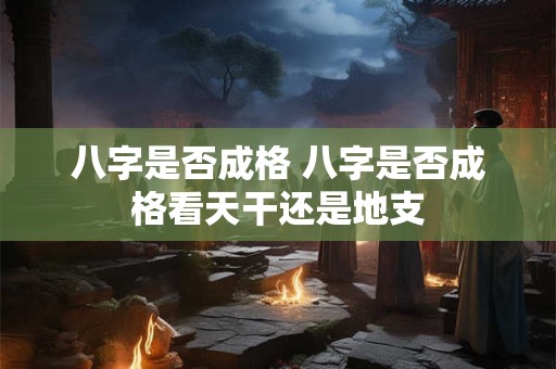 八字是否成格 八字是否成格看天干还是地支
