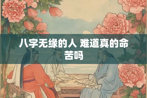 八字无缘的人 难道真的命苦吗
