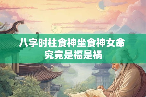 八字时柱食神坐食神女命 究竟是福是祸