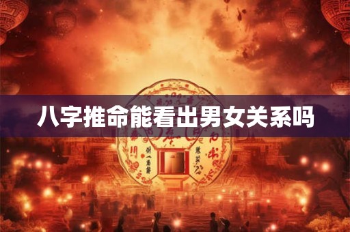 八字推命能看出男女关系吗