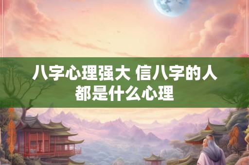 八字心理强大 信八字的人都是什么心理