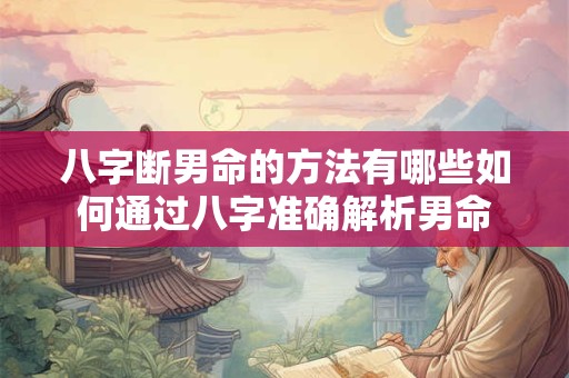 八字断男命的方法有哪些如何通过八字准确解析男命