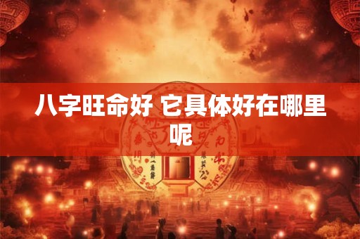 八字旺命好 它具体好在哪里呢