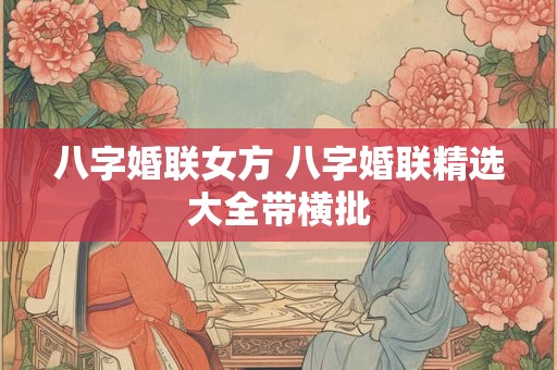 八字婚联女方 八字婚联精选大全带横批