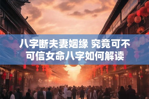 八字断夫妻姻缘 究竟可不可信女命八字如何解读