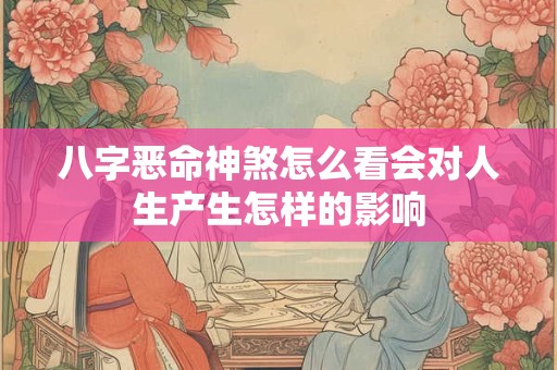 八字恶命神煞怎么看会对人生产生怎样的影响