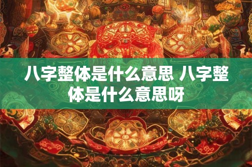 八字整体是什么意思 八字整体是什么意思呀