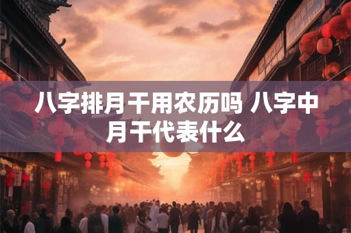 八字排月干用农历吗 八字中月干代表什么