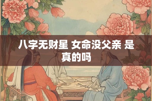 八字无财星 女命没父亲 是真的吗