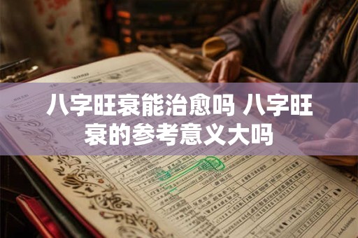 八字旺衰能治愈吗 八字旺衰的参考意义大吗