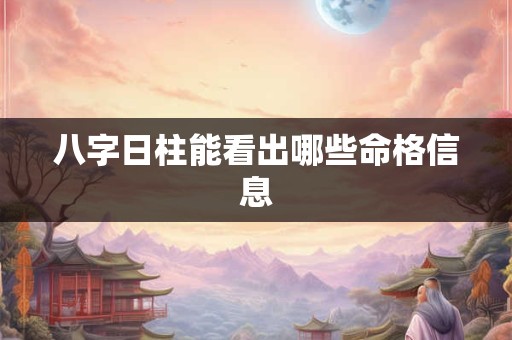八字日柱能看出哪些命格信息