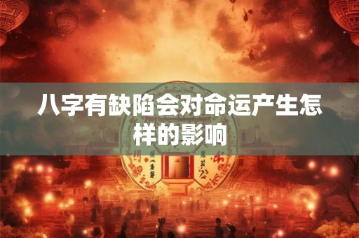 八字有缺陷会对命运产生怎样的影响 八字有缺陷会对命运产生怎样的影响