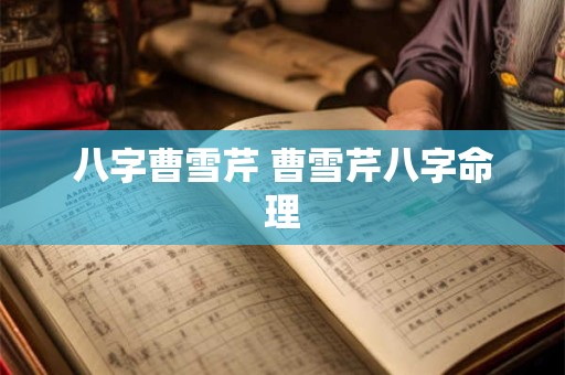 八字曹雪芹 曹雪芹八字命理