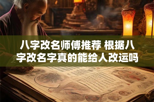 八字改名师傅推荐 根据八字改名字真的能给人改运吗