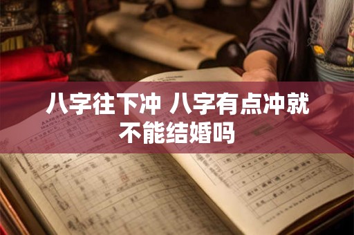 八字往下冲 八字有点冲就不能结婚吗