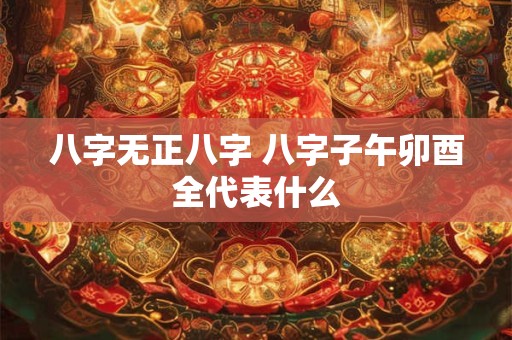 八字无正八字 八字子午卯酉全代表什么