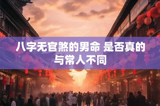八字无官煞的男命 是否真的与常人不同