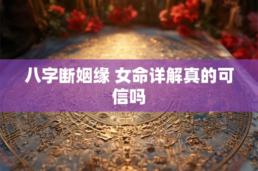 八字断姻缘 女命详解真的可信吗