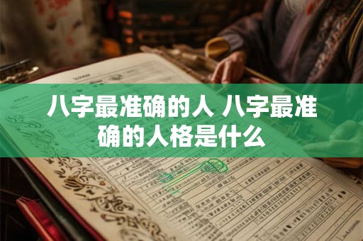 八字最准确的人 八字最准确的人格是什么