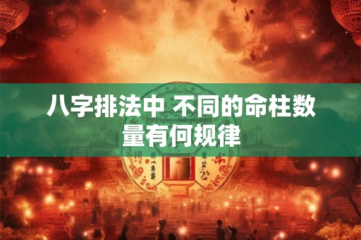 八字排法中 不同的命柱数量有何规律