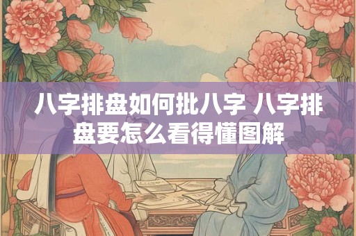 八字排盘如何批八字 八字排盘要怎么看得懂图解