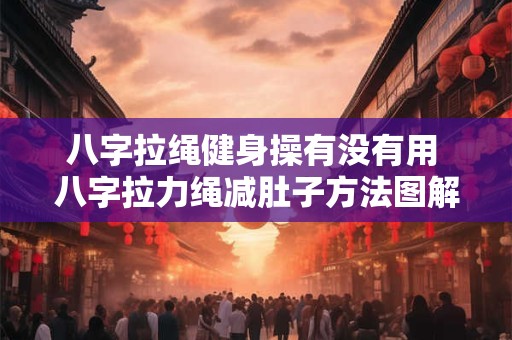 八字拉绳健身操有没有用 八字拉力绳减肚子方法图解 八字拉绳健身操有没有用 八字拉力绳减肚子方法图解