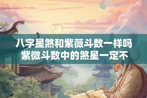 八字星煞和紫薇斗数一样吗 紫微斗数中的煞星一定不好吗