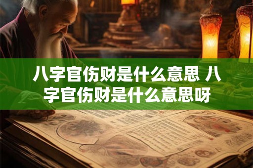 八字官伤财是什么意思 八字官伤财是什么意思呀