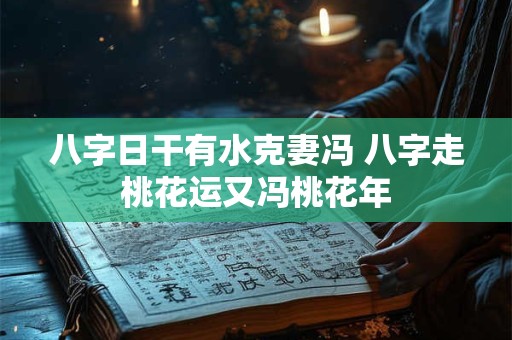 八字日干有水克妻冯 八字走桃花运又冯桃花年