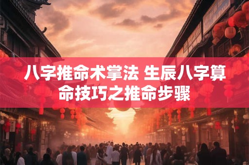 八字推命术掌法 生辰八字算命技巧之推命步骤