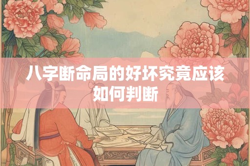 八字断命局的好坏究竟应该如何判断
