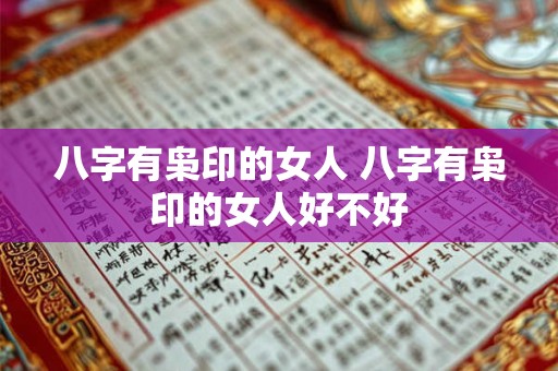 八字有枭印的女人 八字有枭印的女人好不好