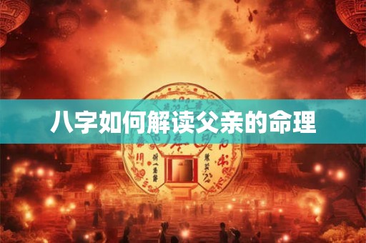 八字如何解读父亲的命理
