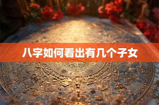 八字如何看出有几个子女