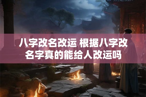 八字改名改运 根据八字改名字真的能给人改运吗