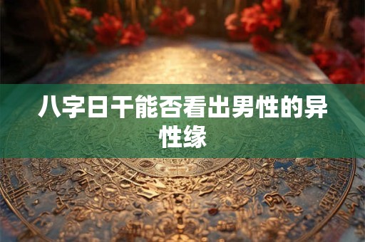 八字日干能否看出男性的异性缘