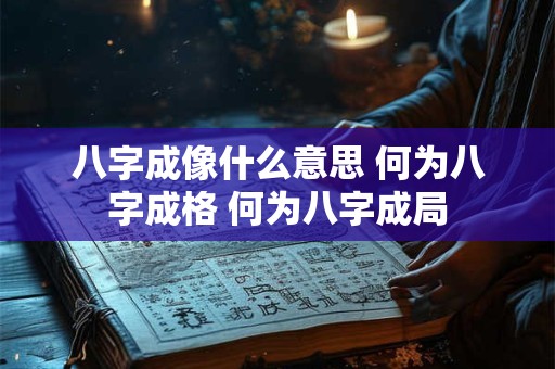 八字成像什么意思 何为八字成格 何为八字成局