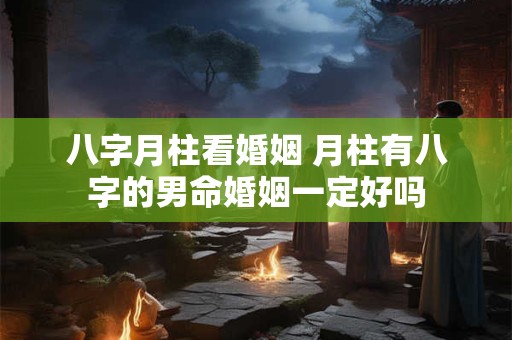 八字月柱看婚姻 月柱有八字的男命婚姻一定好吗