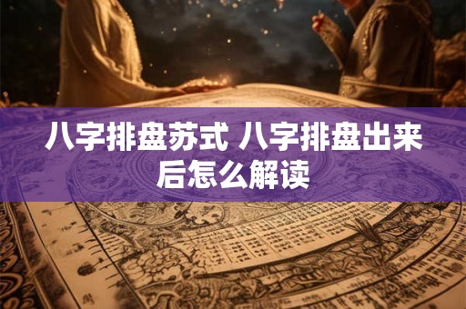 八字排盘苏式 八字排盘出来后怎么解读
