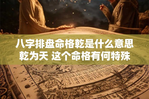 八字排盘命格乾是什么意思乾为天 这个命格有何特殊之处