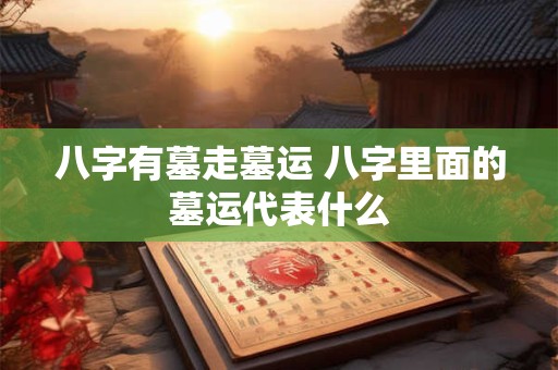 八字有墓走墓运 八字里面的墓运代表什么
